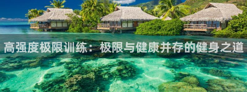 bsports必一运动：高强度极限训练：极限与健康并存的健身之道