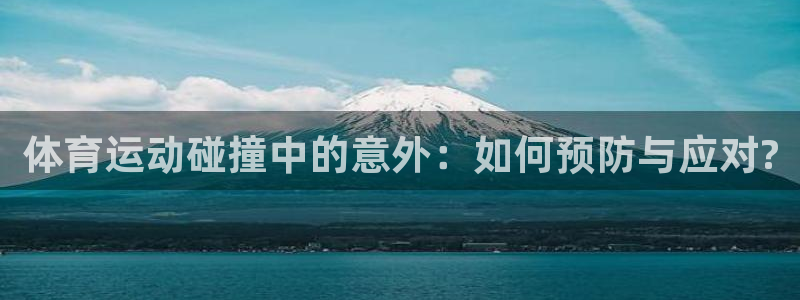 必一运动体育官网：体育运动碰撞中的意外：如何预防与应对?