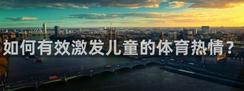 必一运动是什么软件：如何有效激发儿童的体育热情？